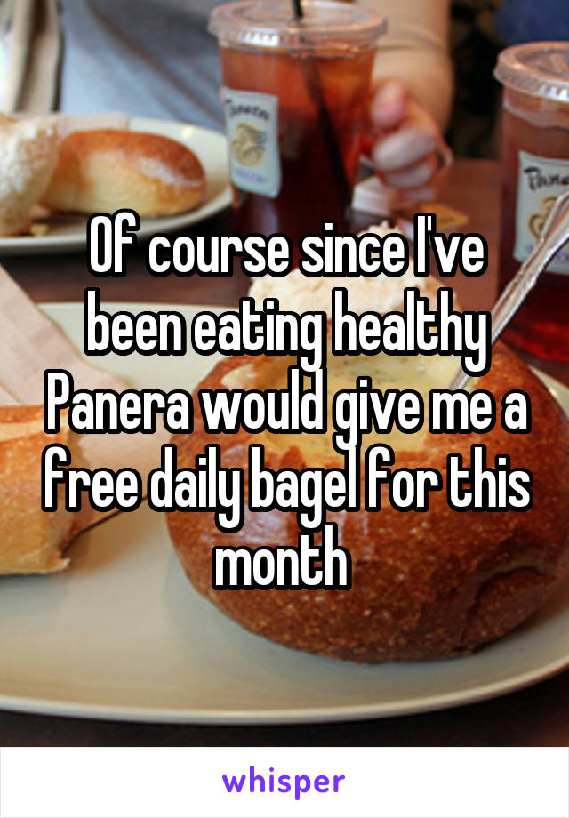 Of course since I've been eating healthy Panera would give me a free daily bagel for this month 