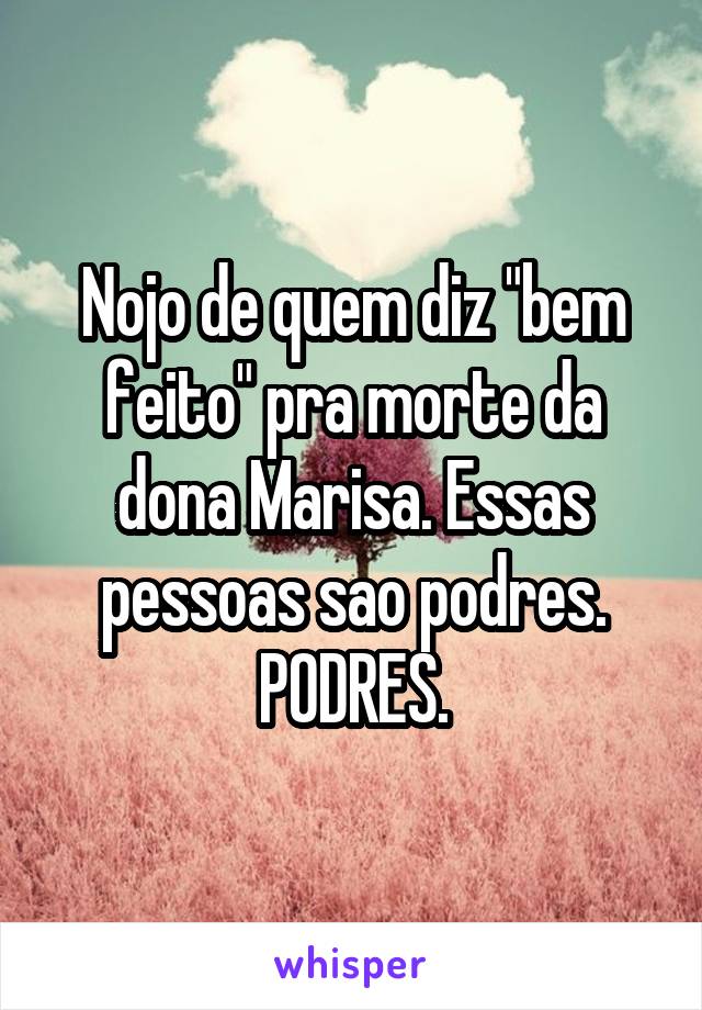 Nojo de quem diz "bem feito" pra morte da dona Marisa. Essas pessoas sao podres. PODRES.