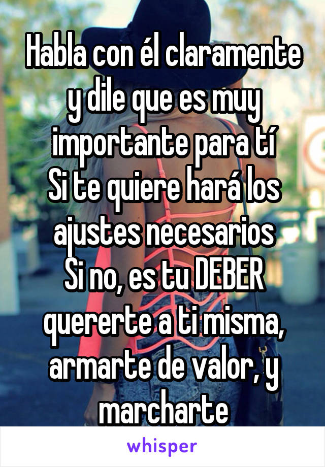 Habla con él claramente y dile que es muy importante para tí
Si te quiere hará los ajustes necesarios
Si no, es tu DEBER quererte a ti misma, armarte de valor, y marcharte