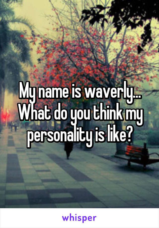 My name is waverly...
What do you think my personality is like?