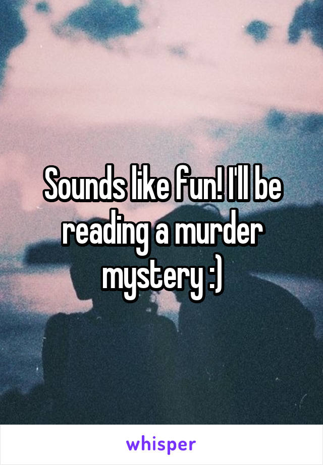 Sounds like fun! I'll be reading a murder mystery :)