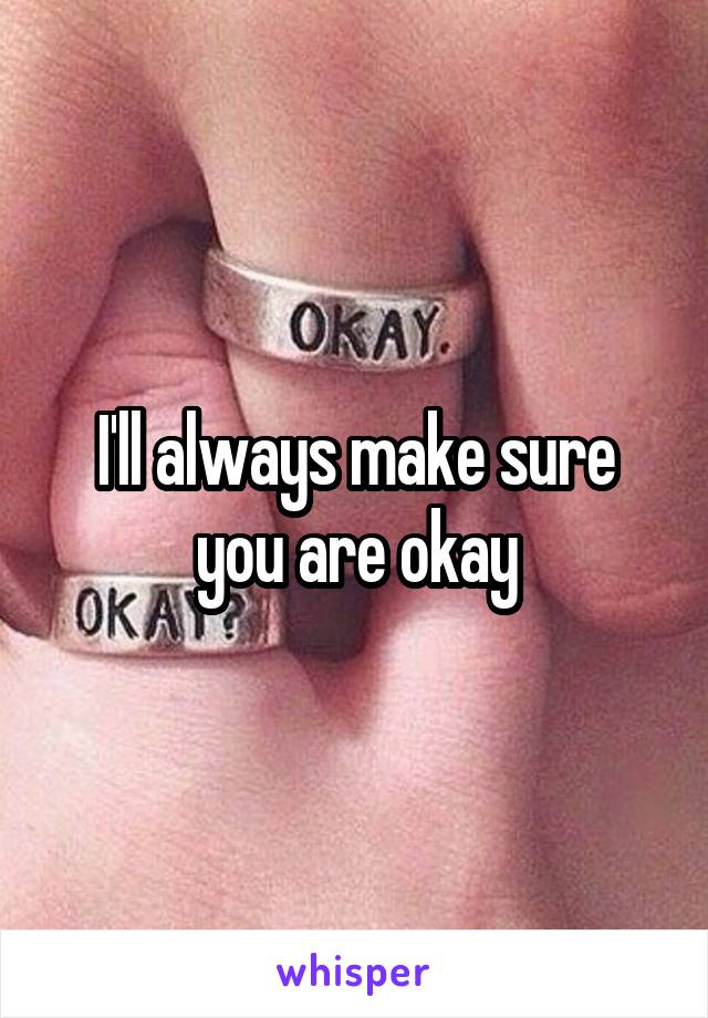 I'll always make sure you are okay