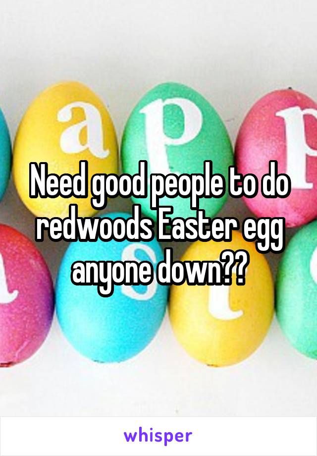 Need good people to do redwoods Easter egg anyone down??