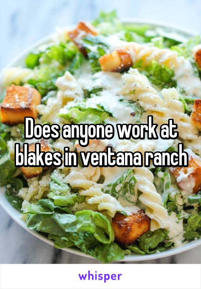 Does anyone work at blakes in ventana ranch