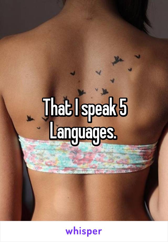 That I speak 5 Languages. 