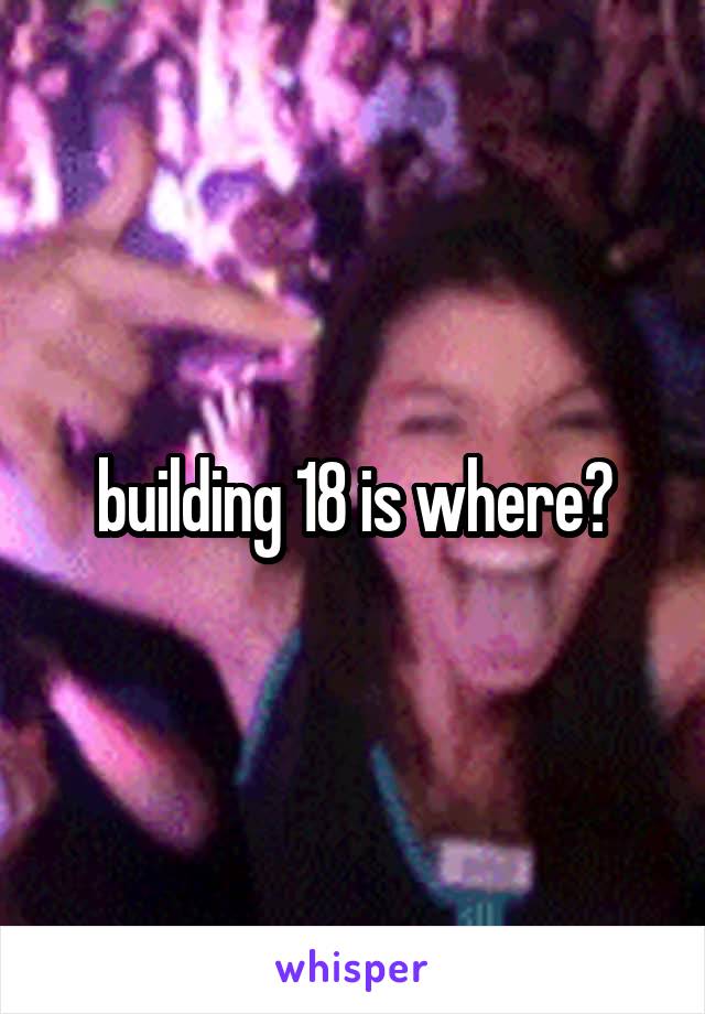 building 18 is where?