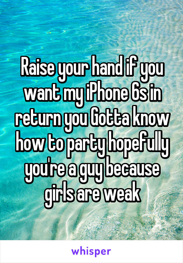 Raise your hand if you want my iPhone 6s in return you Gotta know how to party hopefully you're a guy because girls are weak