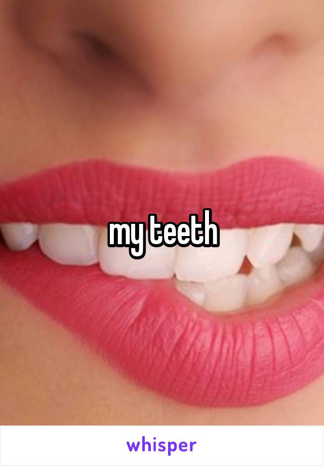 my teeth