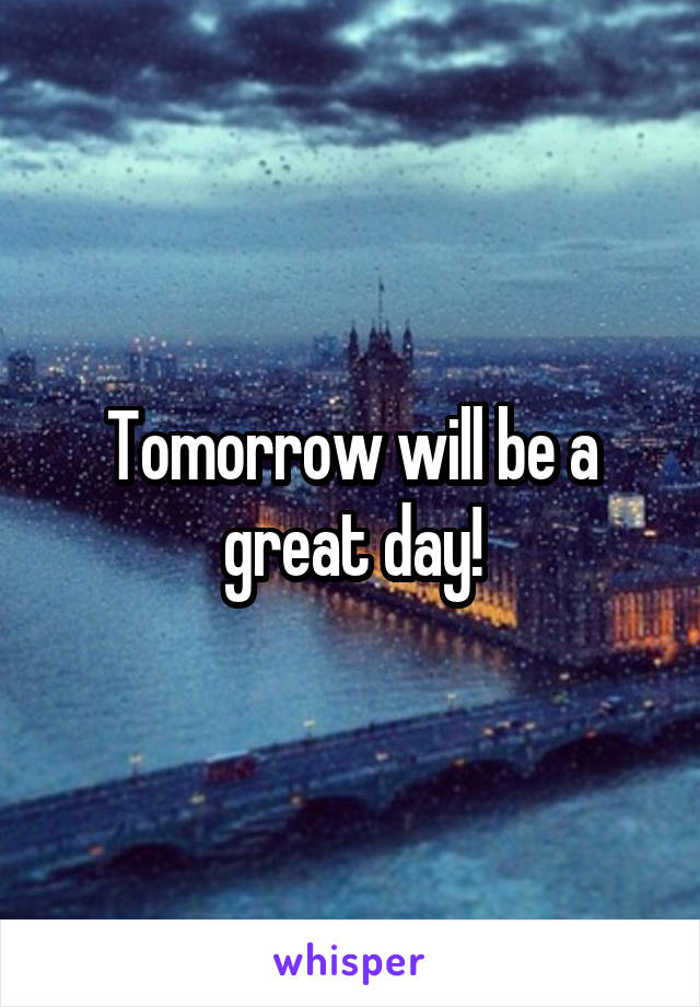 Tomorrow will be a great day!