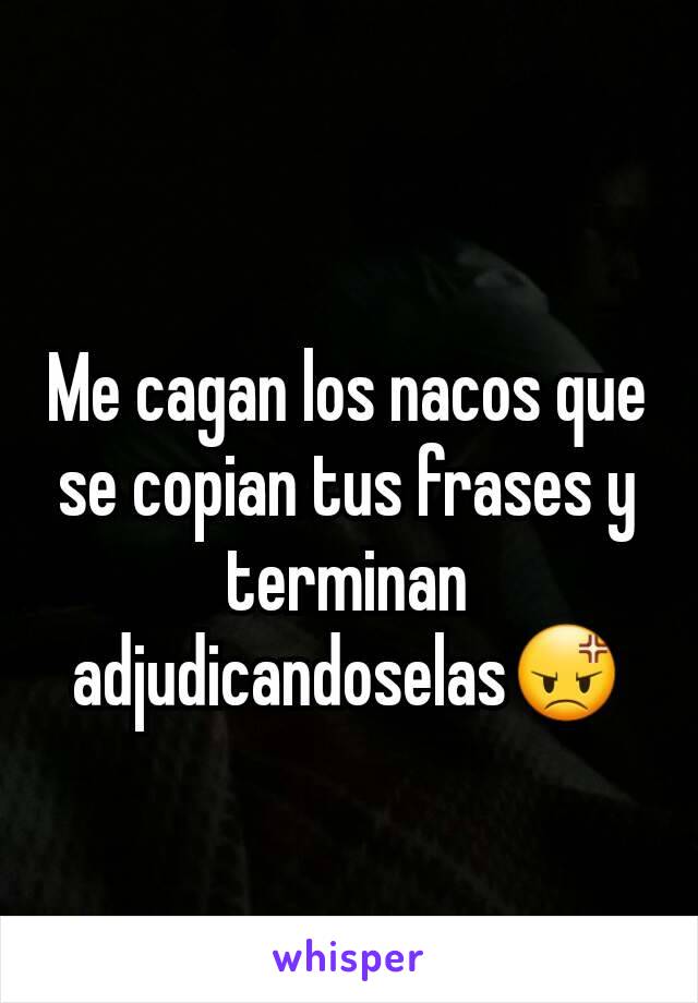 Me cagan los nacos que se copian tus frases y terminan adjudicandoselas😡