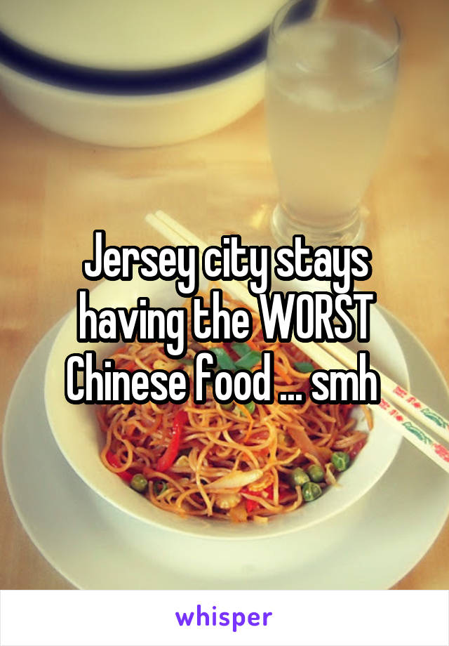 Jersey city stays having the WORST Chinese food ... smh 