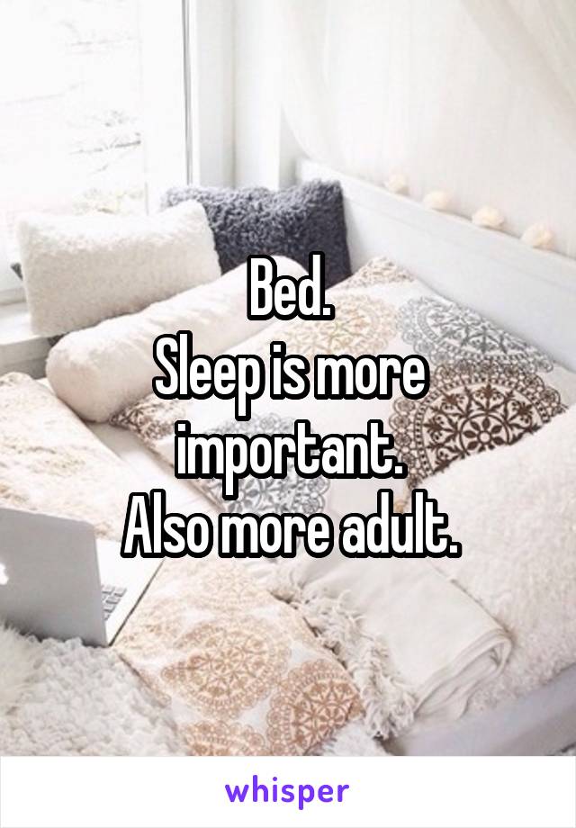 Bed.
Sleep is more important.
Also more adult.