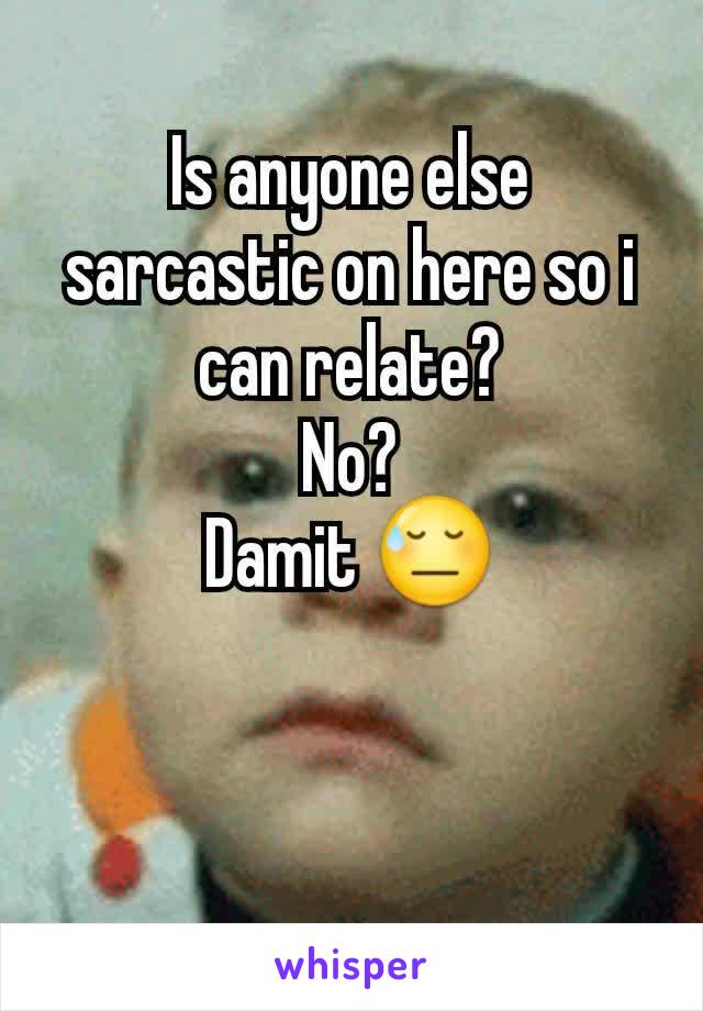 Is anyone else sarcastic on here so i can relate?
No?
Damit 😓