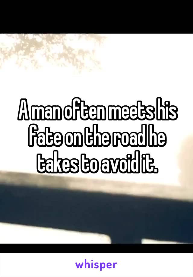 A man often meets his fate on the road he takes to avoid it.