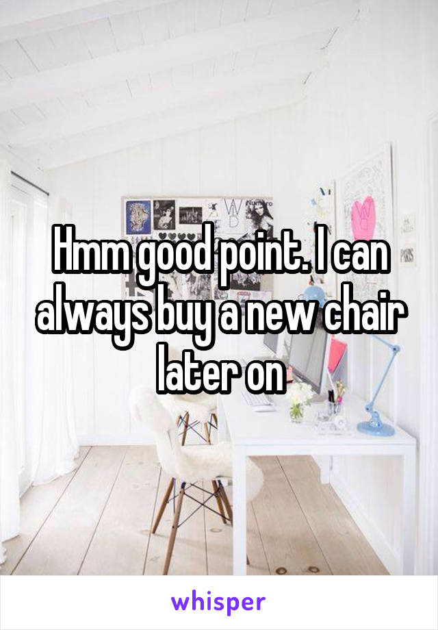 Hmm good point. I can always buy a new chair later on