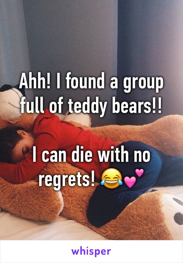 Ahh! I found a group full of teddy bears!!

I can die with no regrets! 😂💕