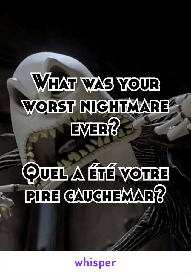 What was your worst nightmare ever?

Quel a été votre pire cauchemar?