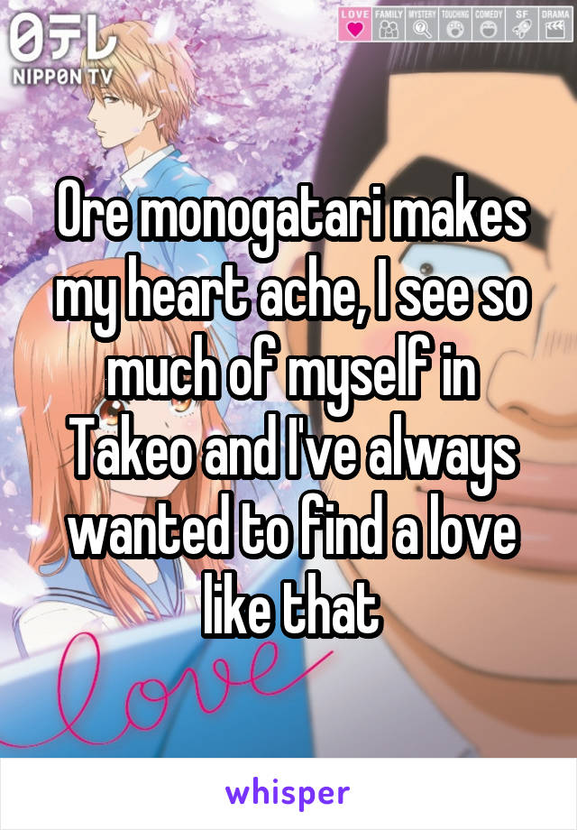 Ore monogatari makes my heart ache, I see so much of myself in Takeo and I've always wanted to find a love like that