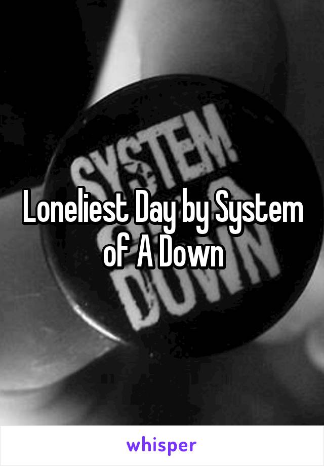 Loneliest Day by System of A Down