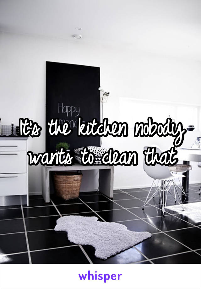 It's the kitchen nobody wants to clean that