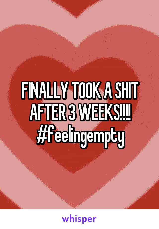 FINALLY TOOK A SHIT AFTER 3 WEEKS!!!! #feelingempty