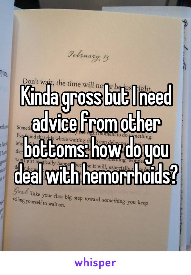 Kinda gross but I need advice from other bottoms: how do you deal with hemorrhoids?