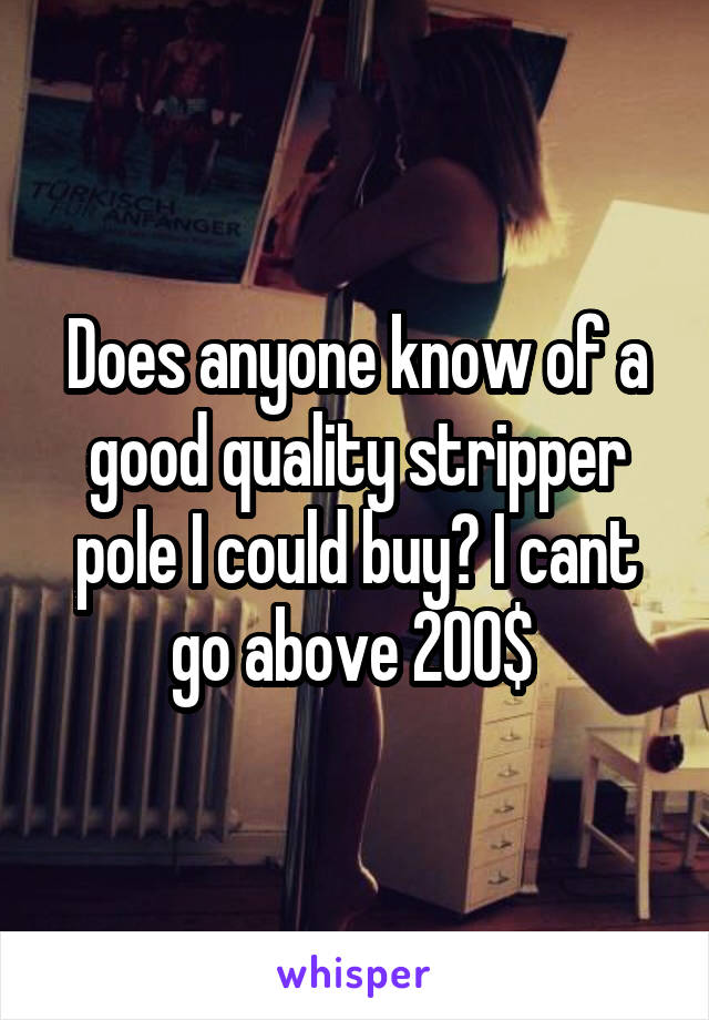 Does anyone know of a good quality stripper pole I could buy? I cant go above 200$ 