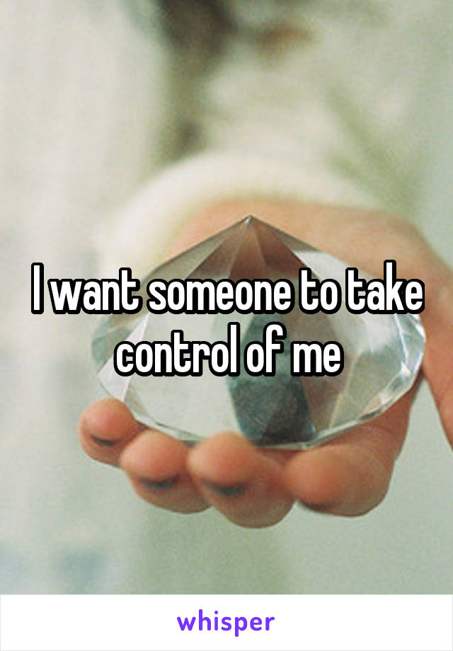 I want someone to take control of me