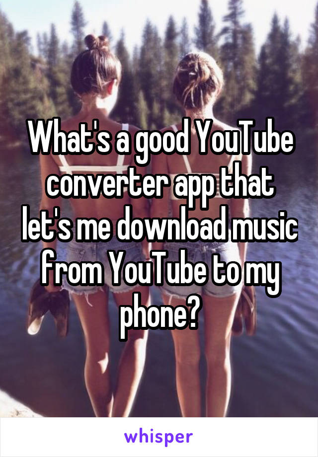 What's a good YouTube converter app that let's me download music from YouTube to my phone?