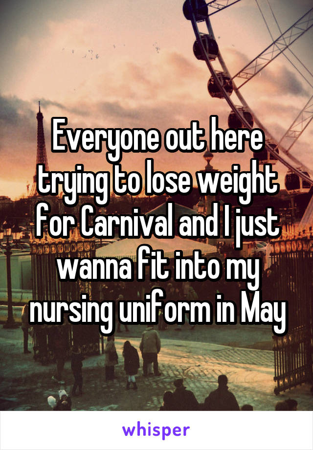 Everyone out here trying to lose weight for Carnival and I just wanna fit into my nursing uniform in May