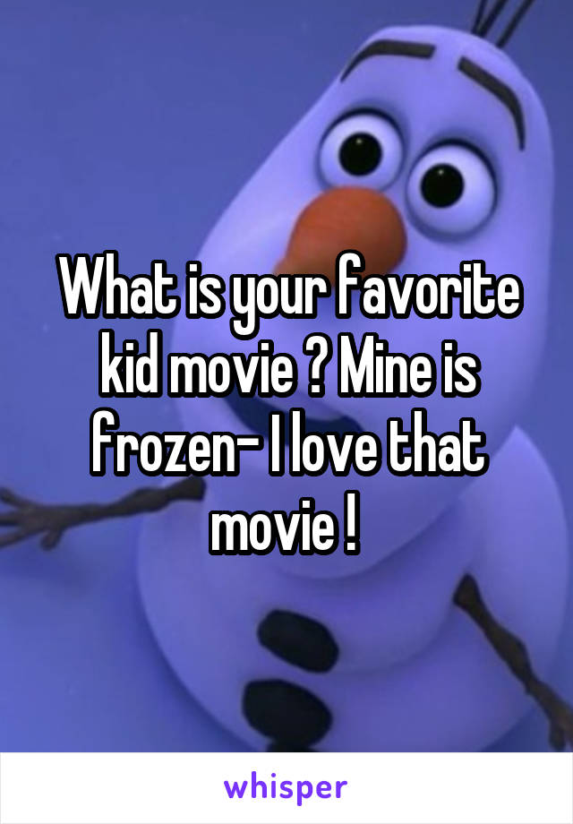 What is your favorite kid movie ? Mine is frozen- I love that movie ! 