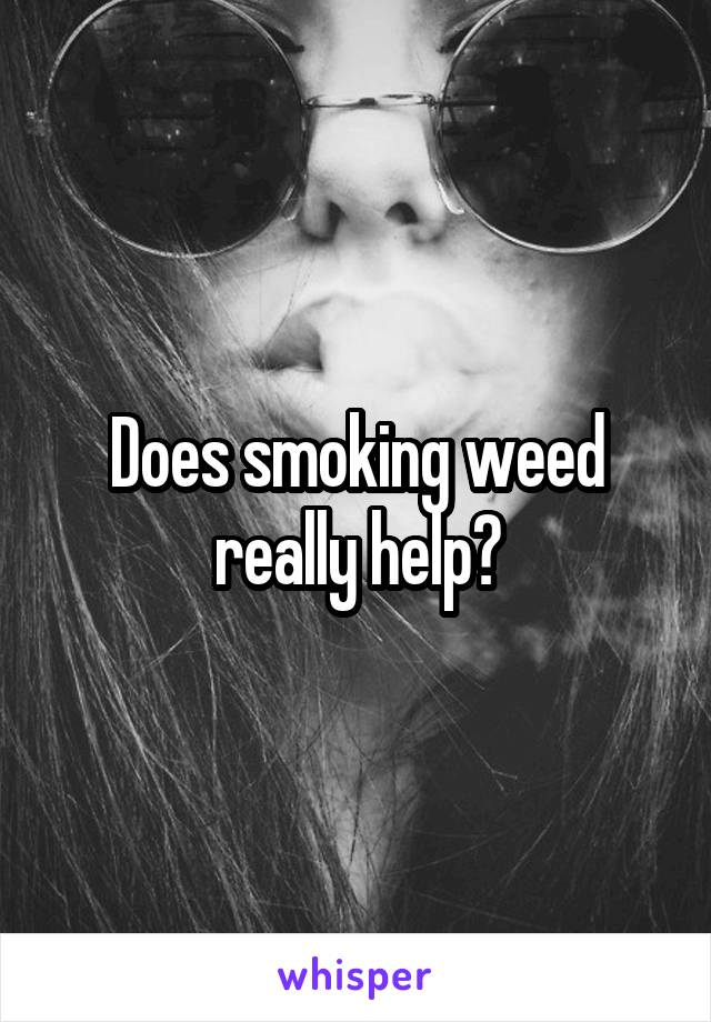 Does smoking weed really help?