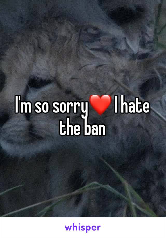 I'm so sorry❤ I hate the ban