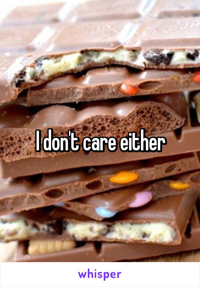 I don't care either