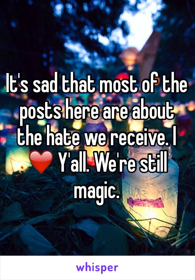 It's sad that most of the posts here are about the hate we receive. I ❤️️ Y'all. We're still magic. 