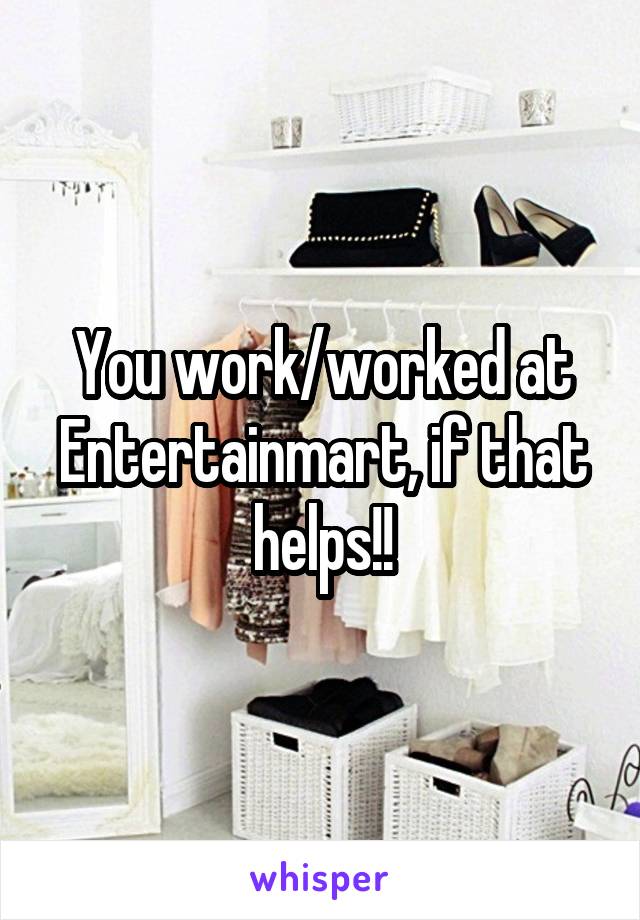 You work/worked at Entertainmart, if that helps!!