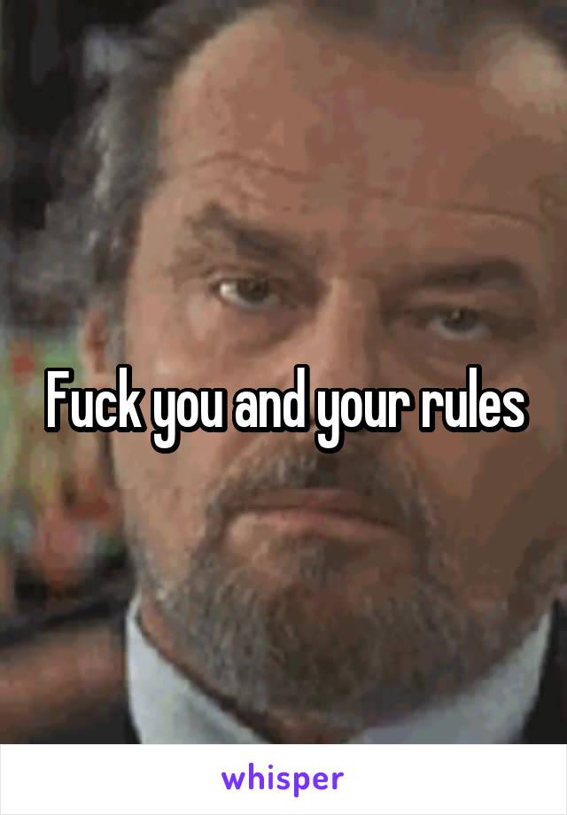 Fuck you and your rules