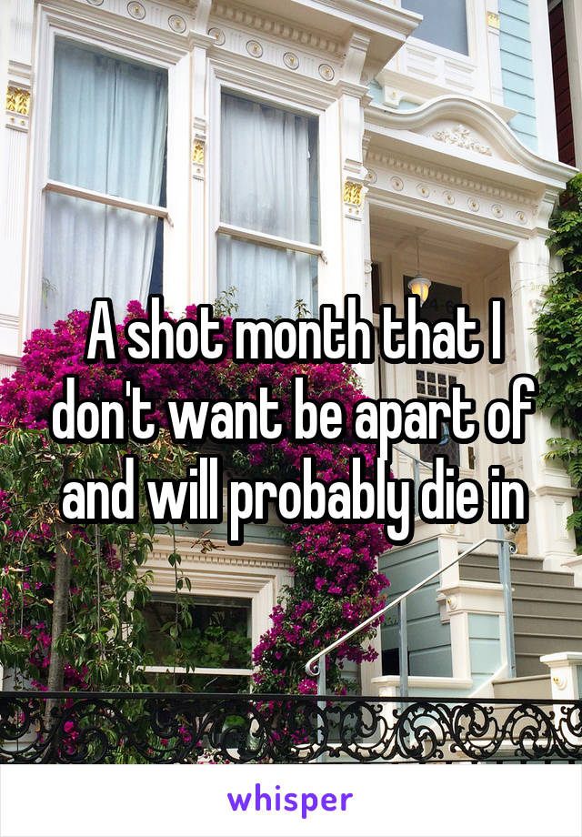 A shot month that I don't want be apart of and will probably die in