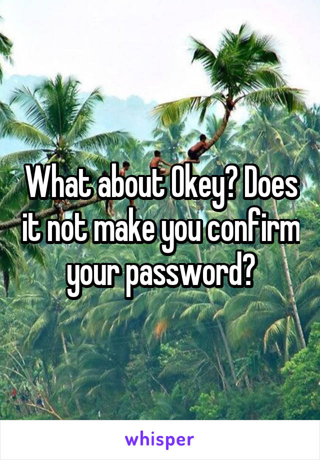 What about Okey? Does it not make you confirm your password?
