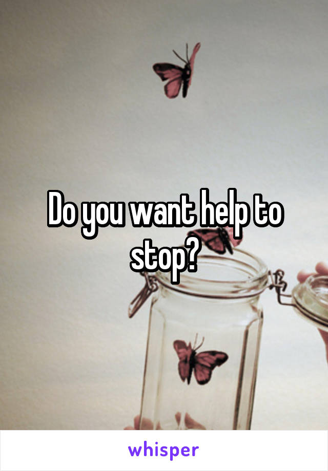 Do you want help to stop?