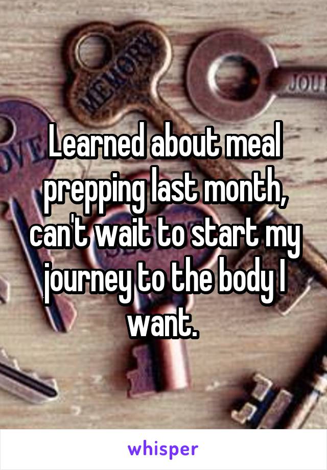 Learned about meal prepping last month, can't wait to start my journey to the body I want. 