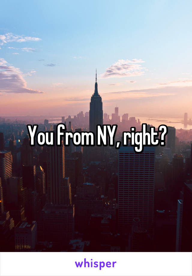 You from NY, right?