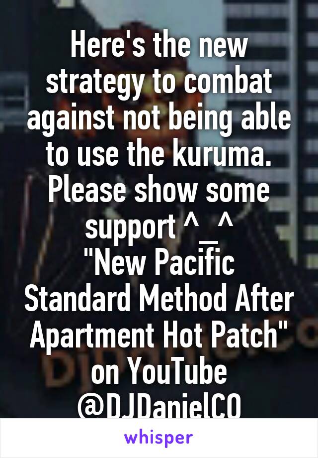 Here's the new strategy to combat against not being able to use the kuruma. Please show some support ^_^
"New Pacific Standard Method After Apartment Hot Patch" on YouTube @DJDanielCO