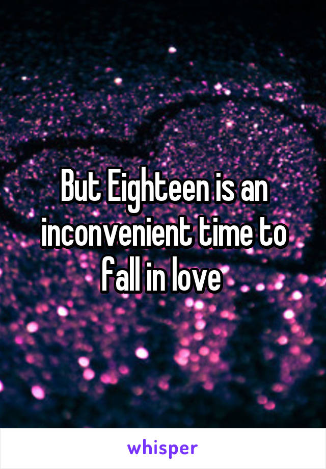 But Eighteen is an inconvenient time to fall in love 