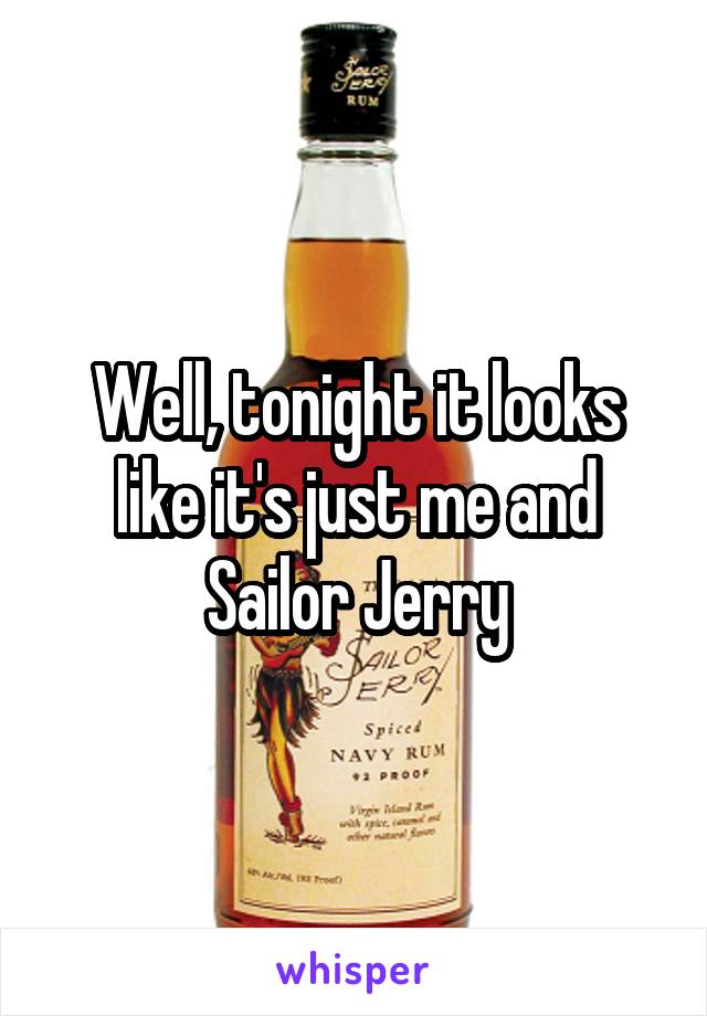 Well, tonight it looks like it's just me and Sailor Jerry