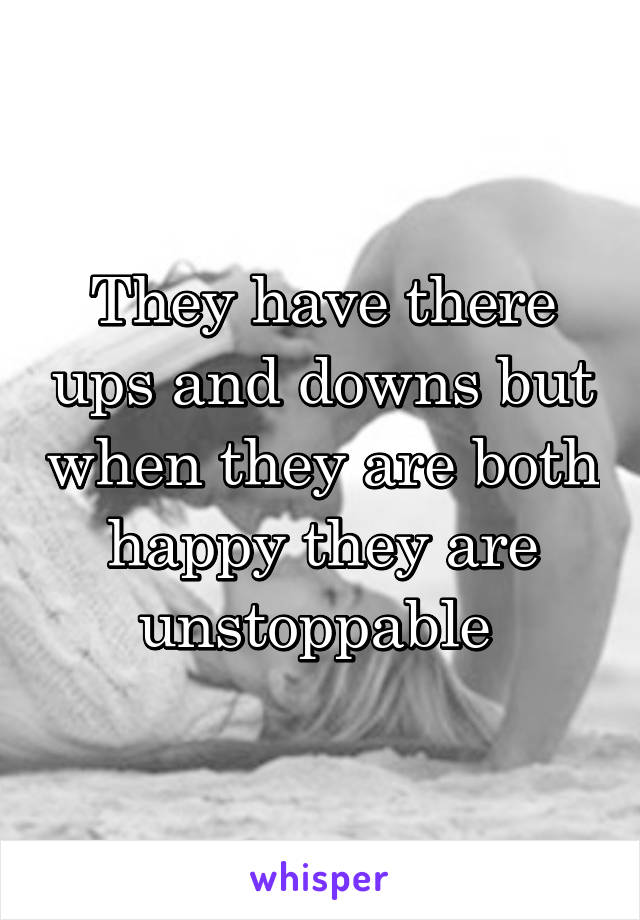 They have there ups and downs but when they are both happy they are unstoppable 