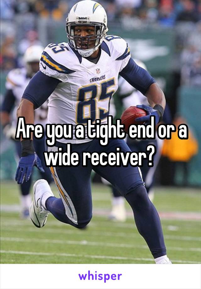 Are you a tight end or a wide receiver? 