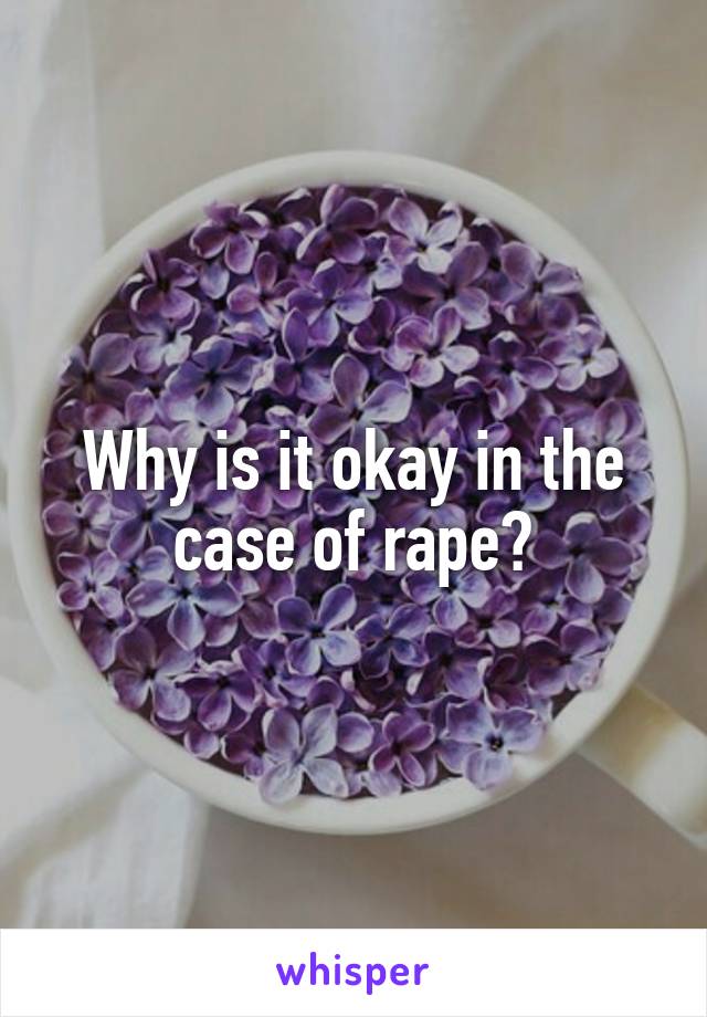 Why is it okay in the case of rape?