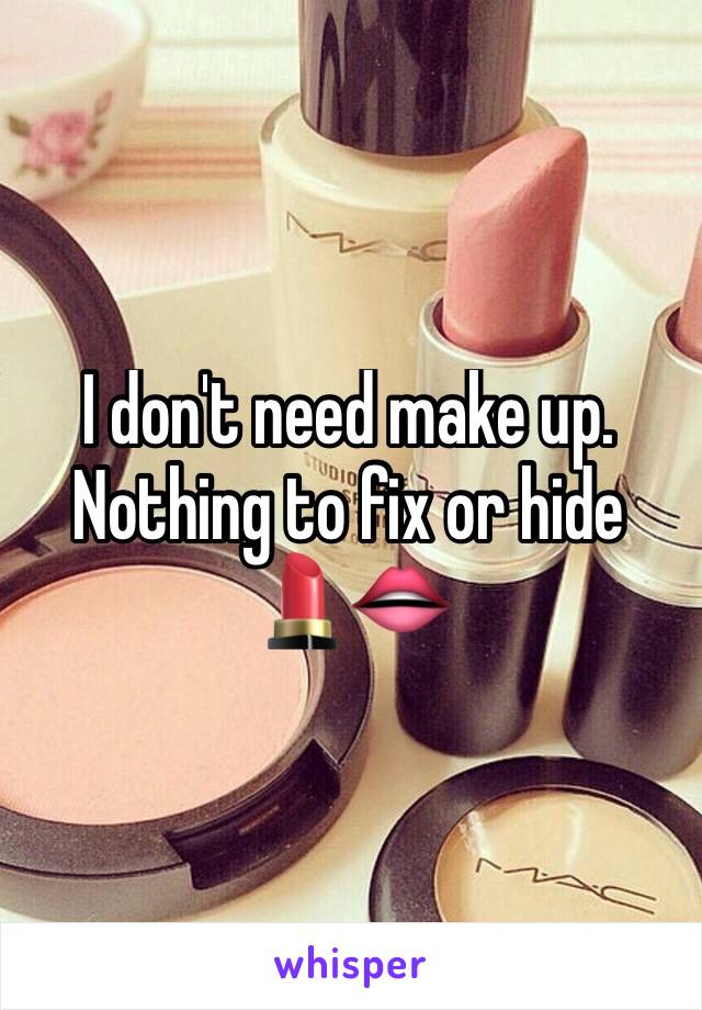 I don't need make up. Nothing to fix or hide
💄👄