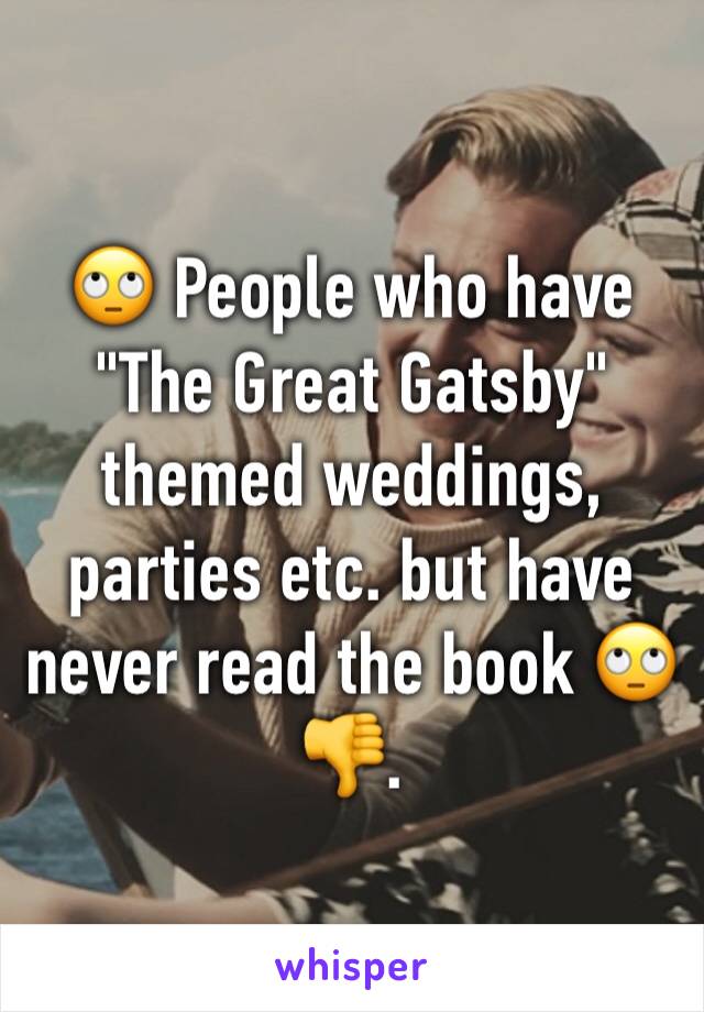 🙄 People who have  
"The Great Gatsby" themed weddings, parties etc. but have never read the book 🙄👎.